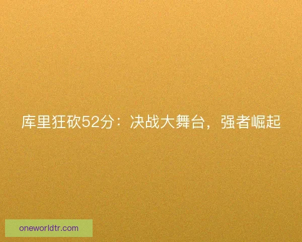 库里狂砍52分：决战大舞台，强者崛起